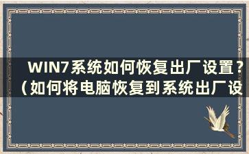 WIN7系统如何恢复出厂设置？ （如何将电脑恢复到系统出厂设置）